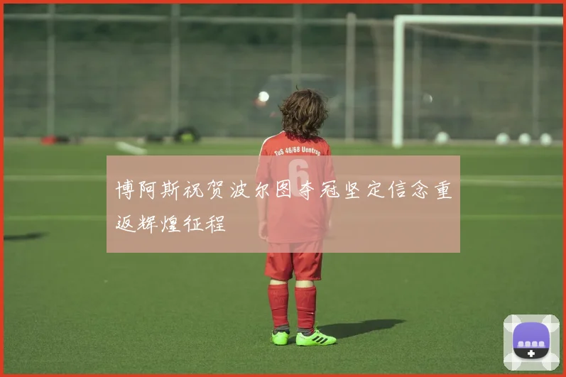 博阿斯祝贺波尔图夺冠坚定信念重返辉煌征程