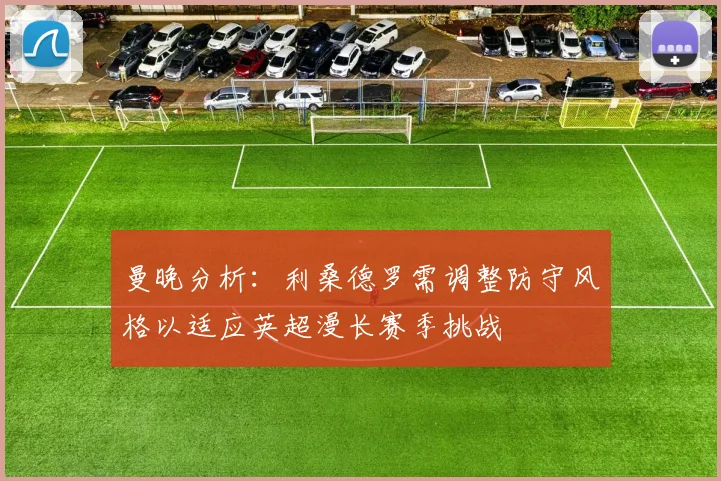 曼晚分析：利桑德罗需调整防守风格以适应英超漫长赛季挑战