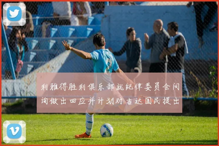 利雅得胜利俱乐部就纪律委员会问询做出回应并计划对吉达国民提出投诉