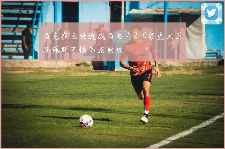 马竞在主场迎战马洛卡2-0领先大卫洛佩斯不慎乌龙助攻