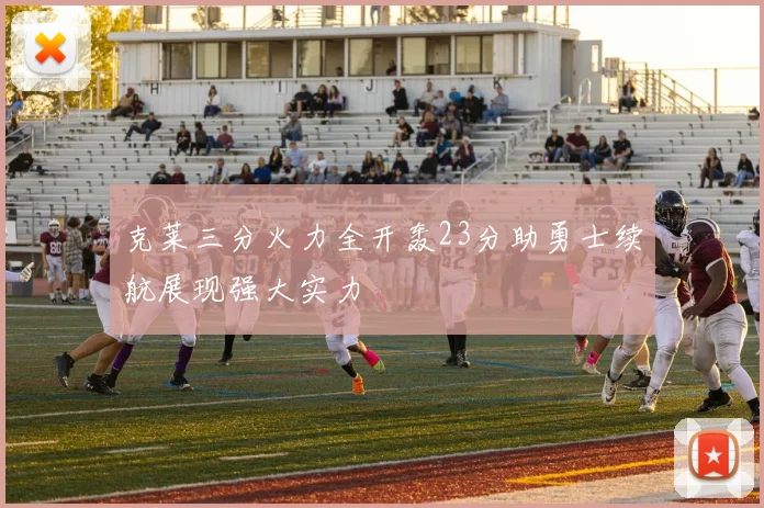 克莱三分火力全开轰23分助勇士续航展现强大实力