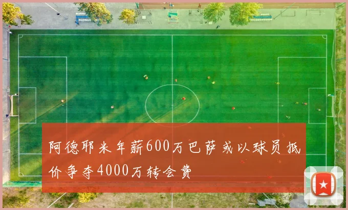 阿德耶米年薪600万巴萨或以球员抵价争夺4000万转会费