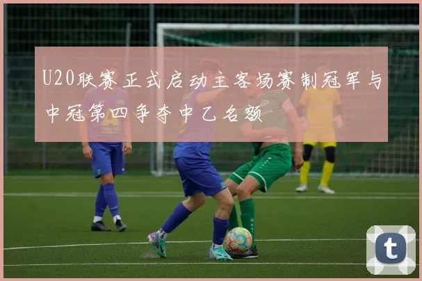 U20联赛正式启动主客场赛制冠军与中冠第四争夺中乙名额