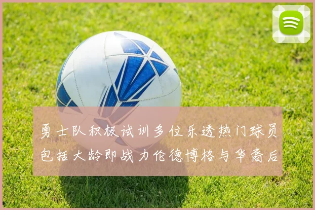 勇士队积极试训多位乐透热门球员包括大龄即战力伦德博格与华裔后卫伯里斯