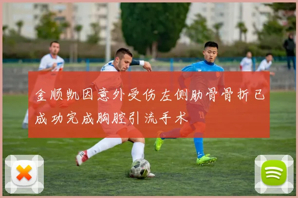 金顺凯因意外受伤左侧肋骨骨折已成功完成胸腔引流手术