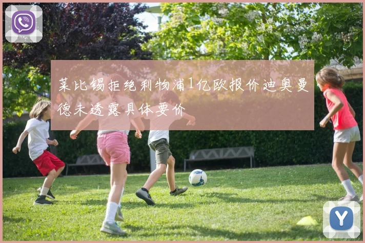 莱比锡拒绝利物浦1亿欧报价迪奥曼德未透露具体要价