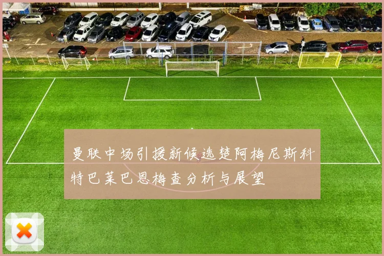 曼联中场引援新候选楚阿梅尼斯科特巴莱巴恩梅查分析与展望